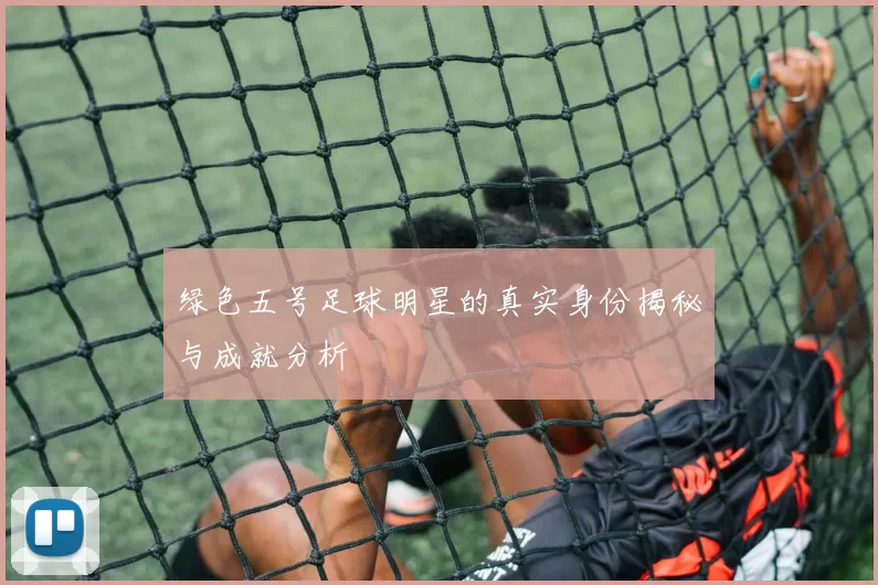 绿色五号足球明星的真实身份揭秘与成就分析