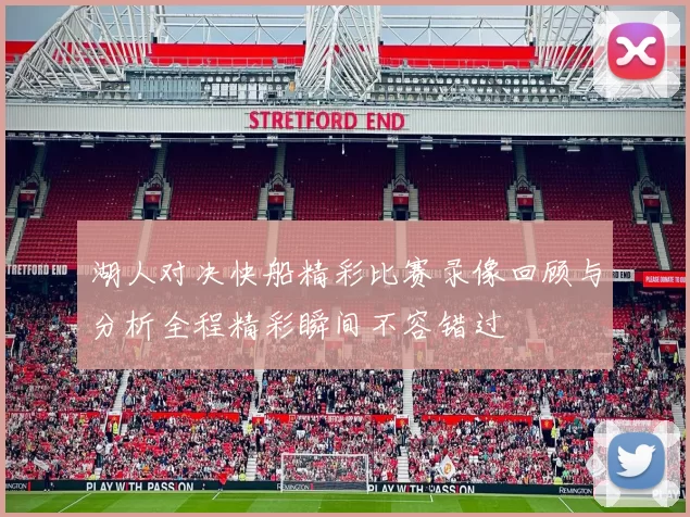 湖人对决快船精彩比赛录像回顾与分析全程精彩瞬间不容错过