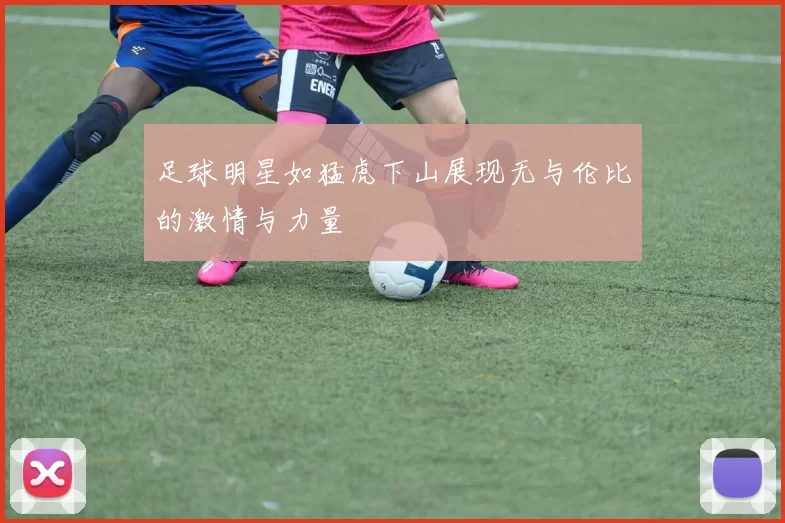 足球明星如猛虎下山展现无与伦比的激情与力量