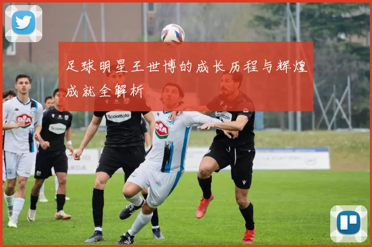 足球明星王世博的成长历程与辉煌成就全解析