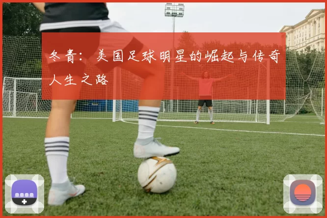 冬青：美国足球明星的崛起与传奇人生之路