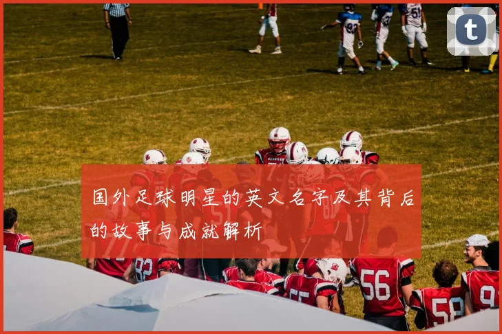 国外足球明星的英文名字及其背后的故事与成就解析