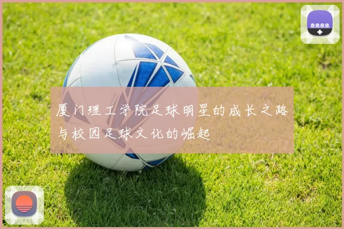 厦门理工学院足球明星的成长之路与校园足球文化的崛起