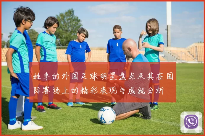 姓李的外国足球明星盘点及其在国际赛场上的精彩表现与成就分析