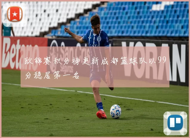 欧锦赛积分榜更新成都篮球队以99分稳居第一名