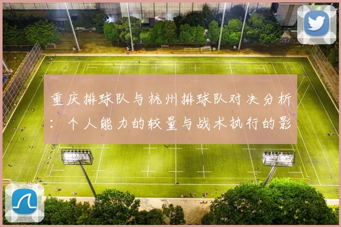 重庆排球队与杭州排球队对决分析：个人能力的较量与战术执行的影响