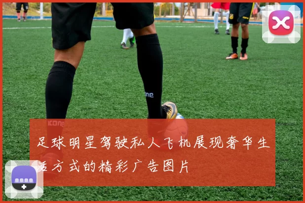 足球明星驾驶私人飞机展现奢华生活方式的精彩广告图片