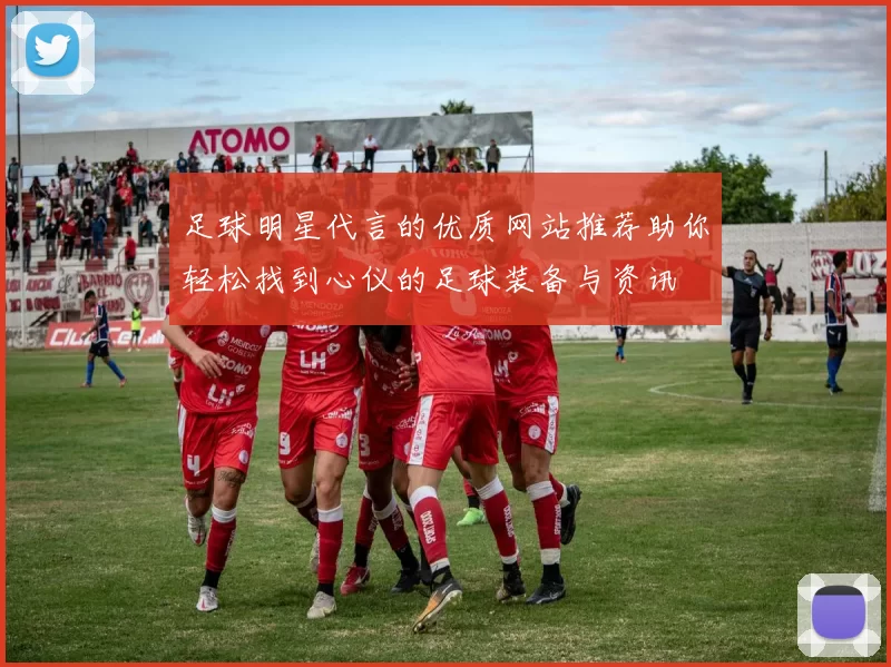 足球明星代言的优质网站推荐助你轻松找到心仪的足球装备与资讯