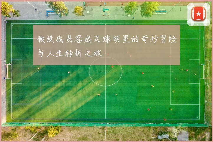 假设我易容成足球明星的奇妙冒险与人生转折之旅