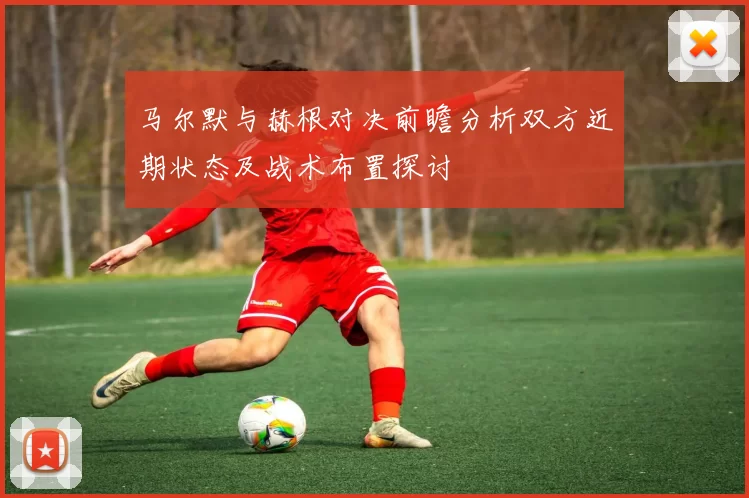 马尔默与赫根对决前瞻分析双方近期状态及战术布置探讨