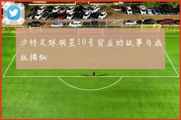 沙特足球明星10号背后的故事与成就揭秘