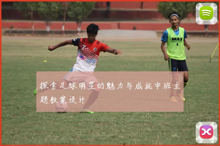 探索足球明星的魅力与成就中班主题教案设计