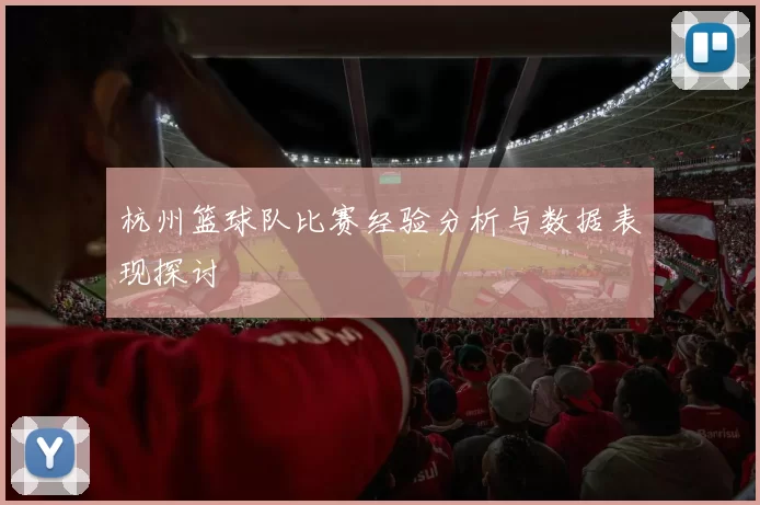 杭州篮球队比赛经验分析与数据表现探讨