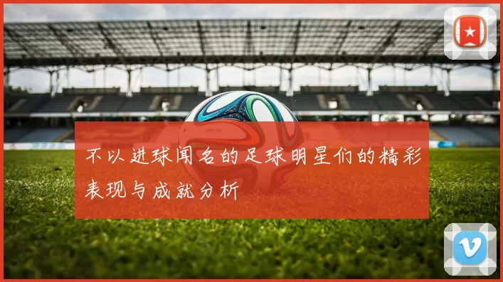 不以进球闻名的足球明星们的精彩表现与成就分析