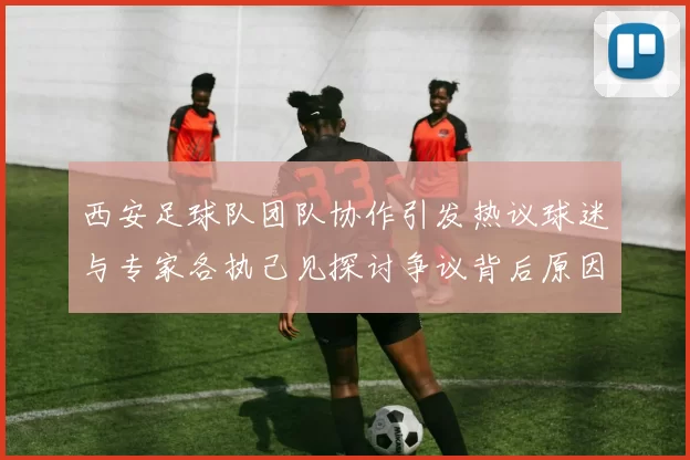 西安足球队团队协作引发热议球迷与专家各执己见探讨争议背后原因