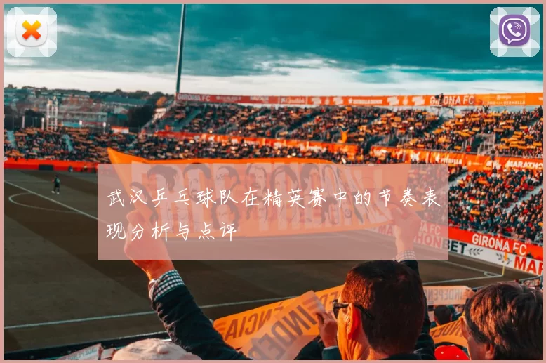 武汉乒乓球队在精英赛中的节奏表现分析与点评