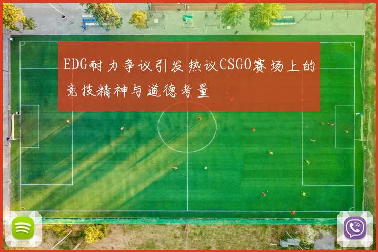 EDG耐力争议引发热议CSGO赛场上的竞技精神与道德考量
