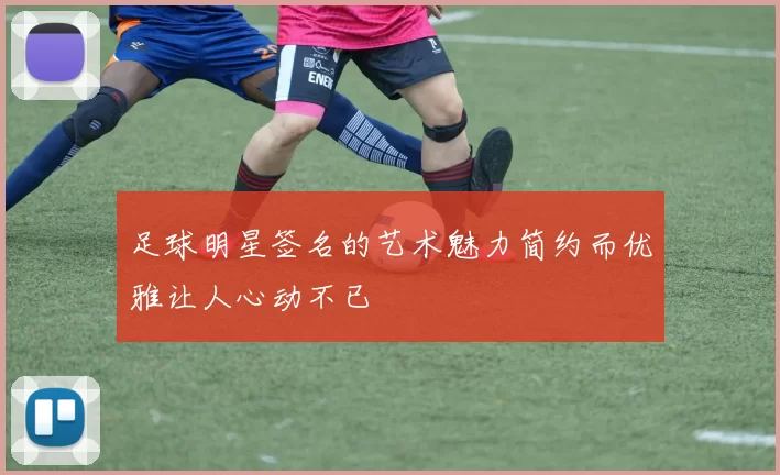 足球明星签名的艺术魅力简约而优雅让人心动不已