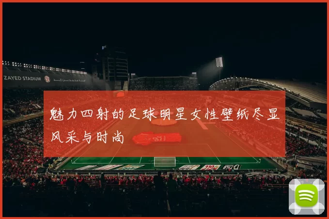 魅力四射的足球明星女性壁纸尽显风采与时尚