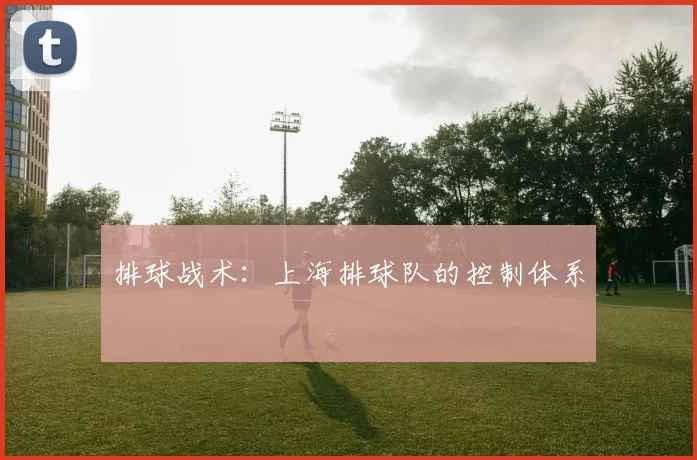 排球战术：上海排球队的控制体系