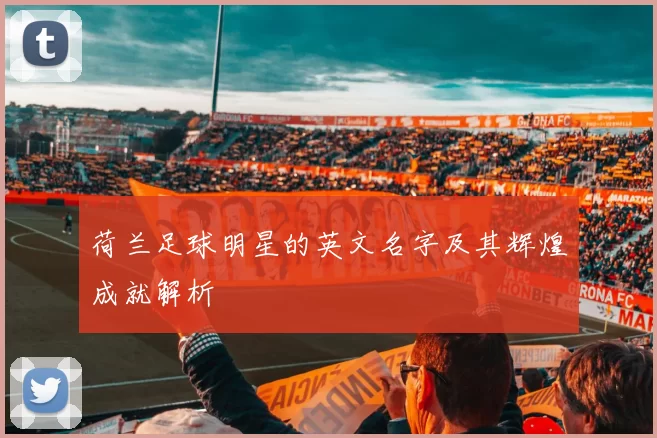 荷兰足球明星的英文名字及其辉煌成就解析