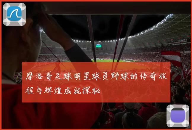 摩洛哥足球明星球员野球的传奇旅程与辉煌成就探秘