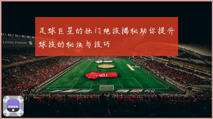 足球巨星的独门绝技揭秘助你提升球技的秘诀与技巧