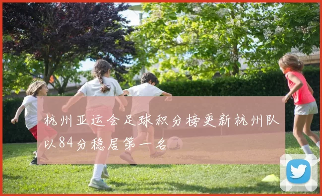 杭州亚运会足球积分榜更新杭州队以84分稳居第一名