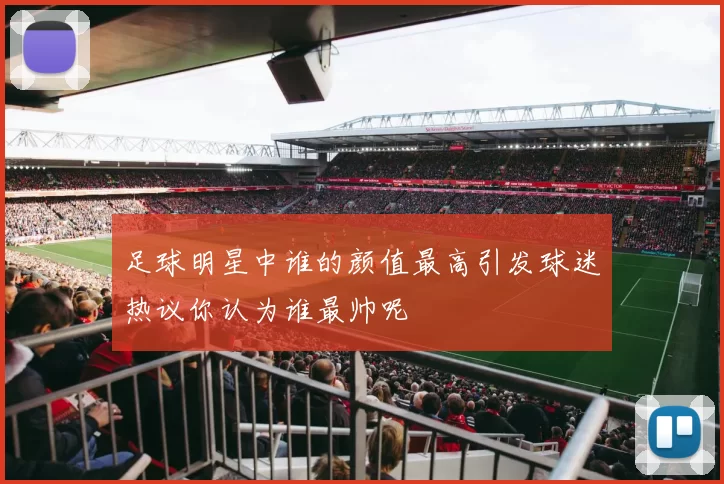 足球明星中谁的颜值最高引发球迷热议你认为谁最帅呢