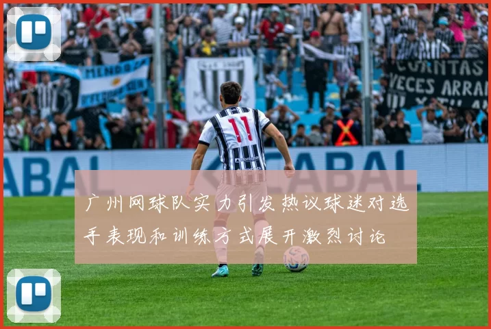 广州网球队实力引发热议球迷对选手表现和训练方式展开激烈讨论