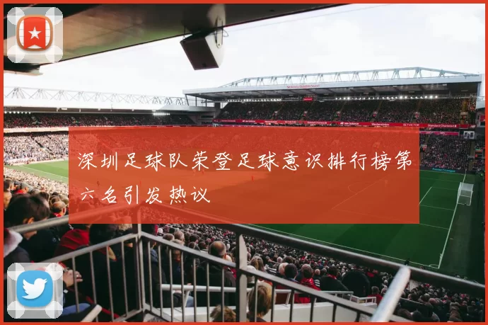 深圳足球队荣登足球意识排行榜第六名引发热议