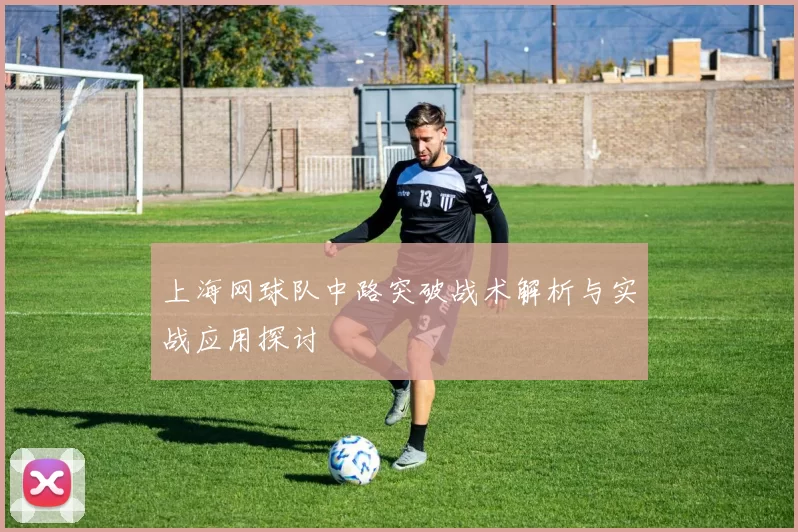 上海网球队中路突破战术解析与实战应用探讨