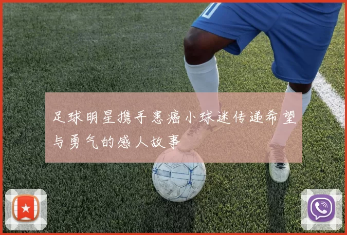 足球明星携手患癌小球迷传递希望与勇气的感人故事