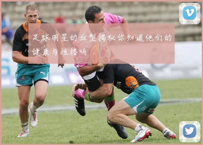足球明星的血型揭秘你知道他们的健康与性格吗