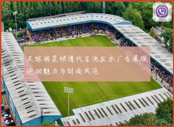 足球明星倾情代言洗发水广告展现运动魅力与时尚风范