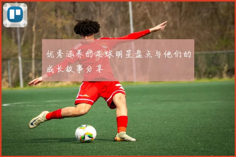 优秀涵养的足球明星盘点与他们的成长故事分享