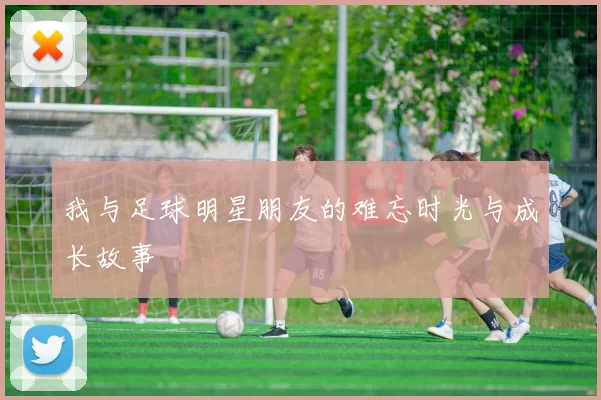 我与足球明星朋友的难忘时光与成长故事