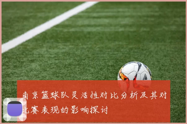 南京篮球队灵活性对比分析及其对比赛表现的影响探讨