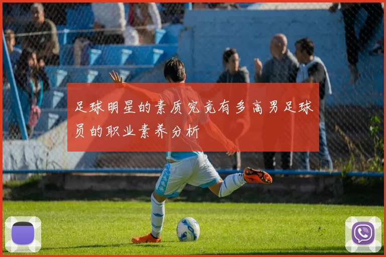 足球明星的素质究竟有多高男足球员的职业素养分析