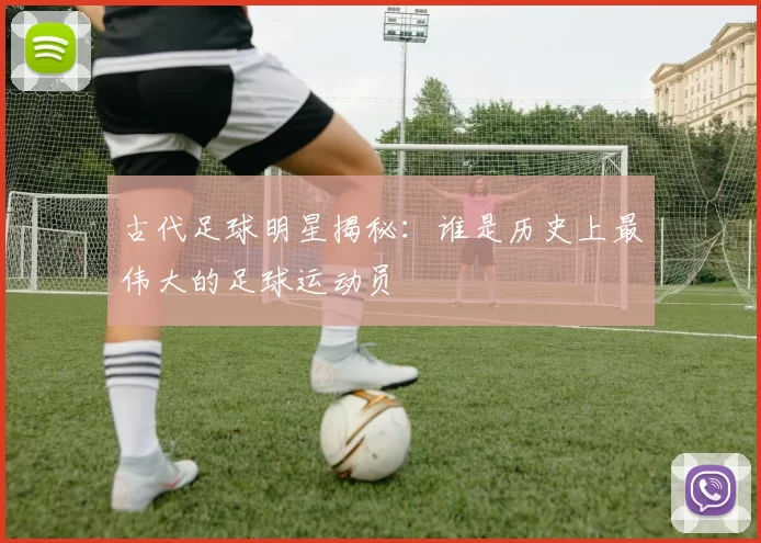 古代足球明星揭秘：谁是历史上最伟大的足球运动员
