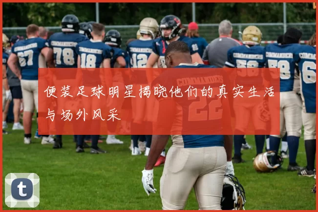 便装足球明星揭晓他们的真实生活与场外风采